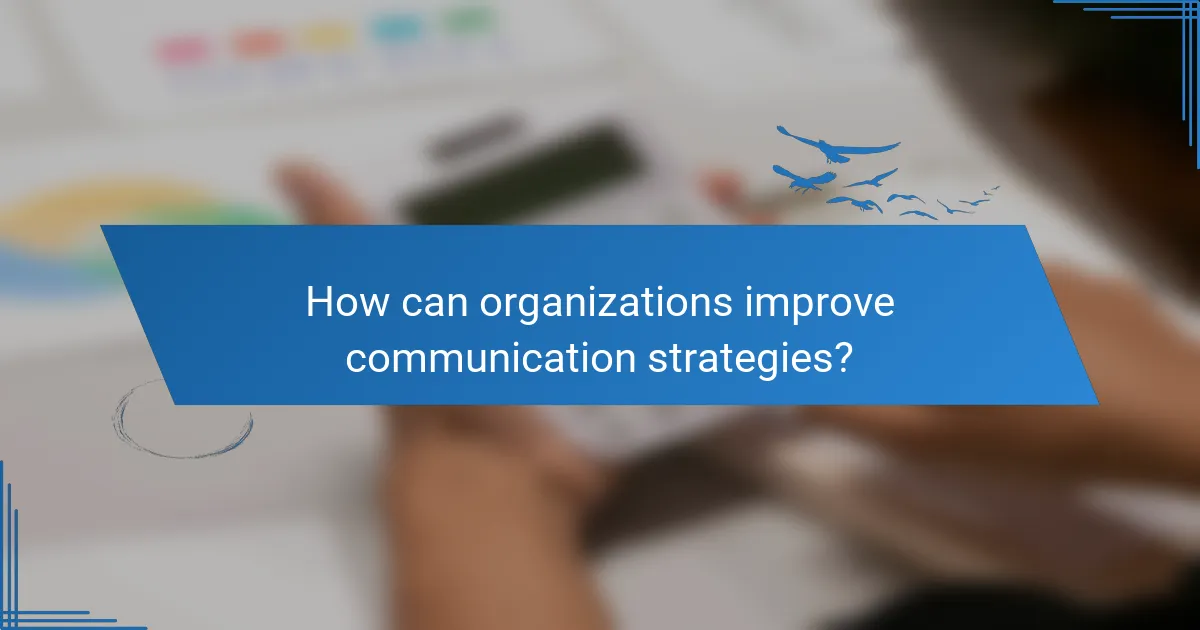 How can organizations improve communication strategies?