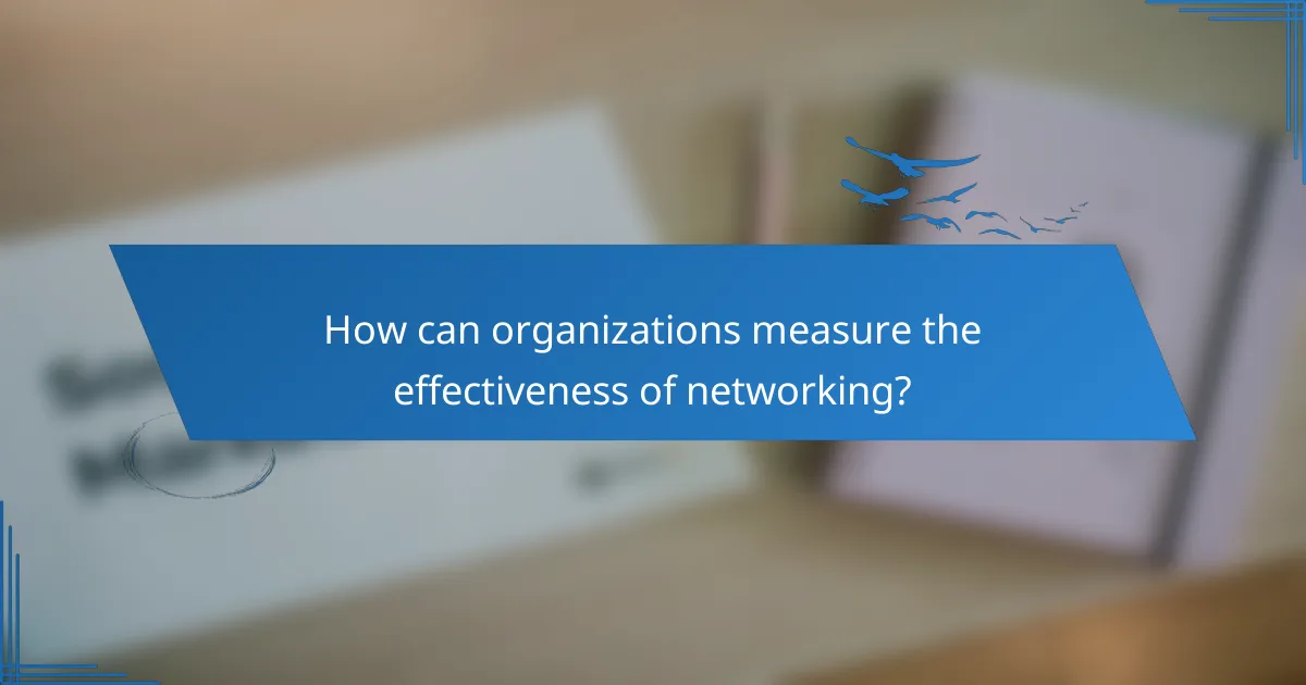 How can organizations measure the effectiveness of networking?