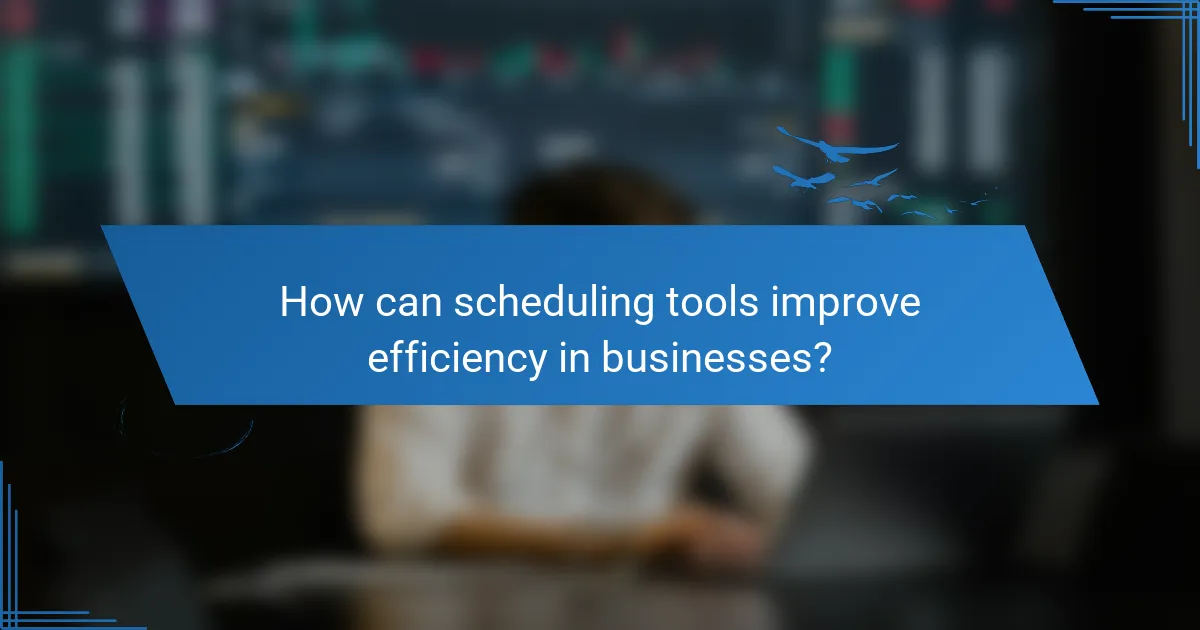 How can scheduling tools improve efficiency in businesses?