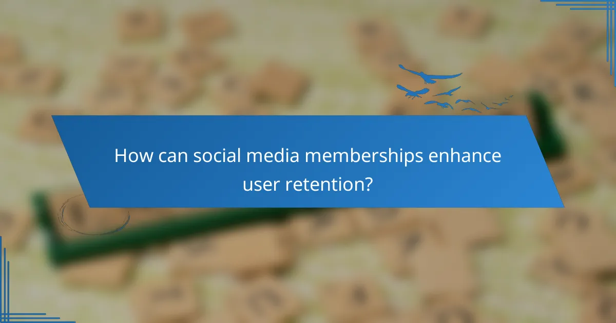 How can social media memberships enhance user retention?