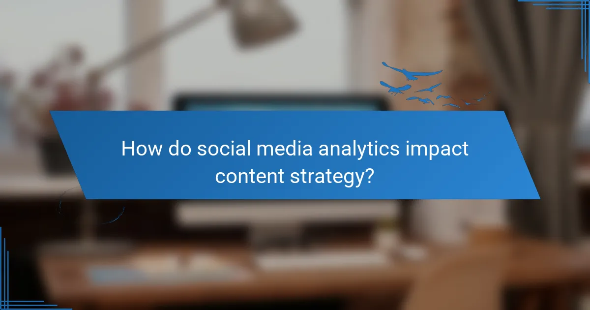 How do social media analytics impact content strategy?