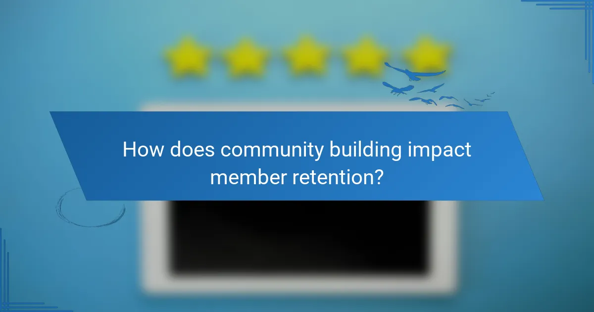 How does community building impact member retention?
