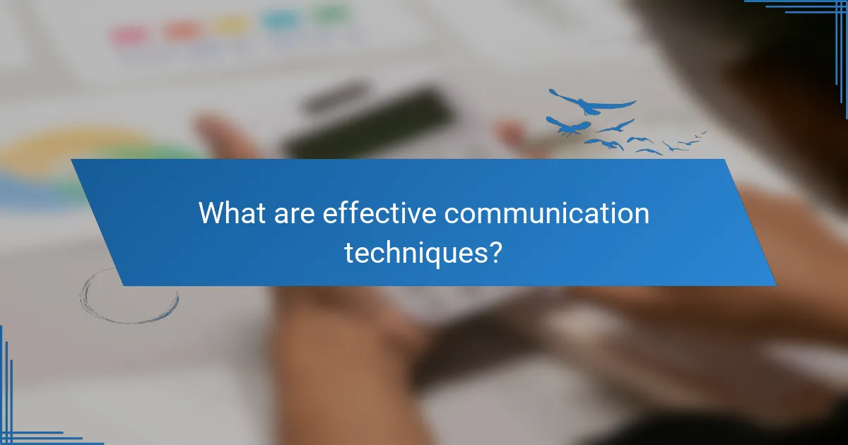 What are effective communication techniques?