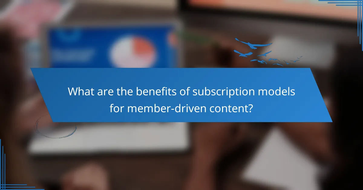 What are the benefits of subscription models for member-driven content?