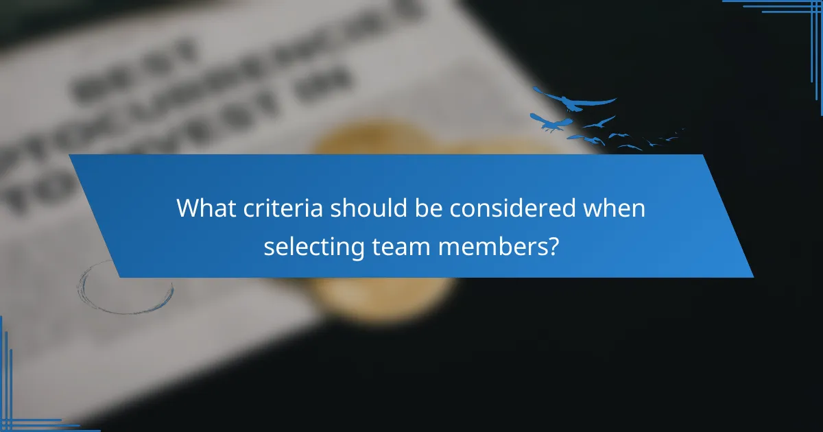 What criteria should be considered when selecting team members?