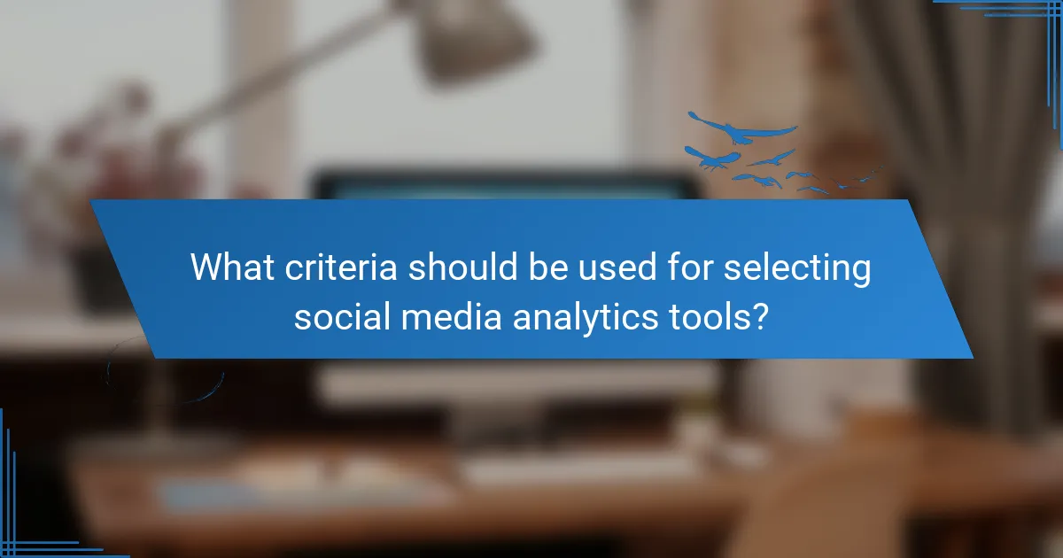 What criteria should be used for selecting social media analytics tools?