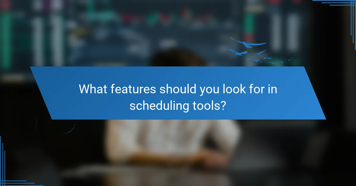 What features should you look for in scheduling tools?