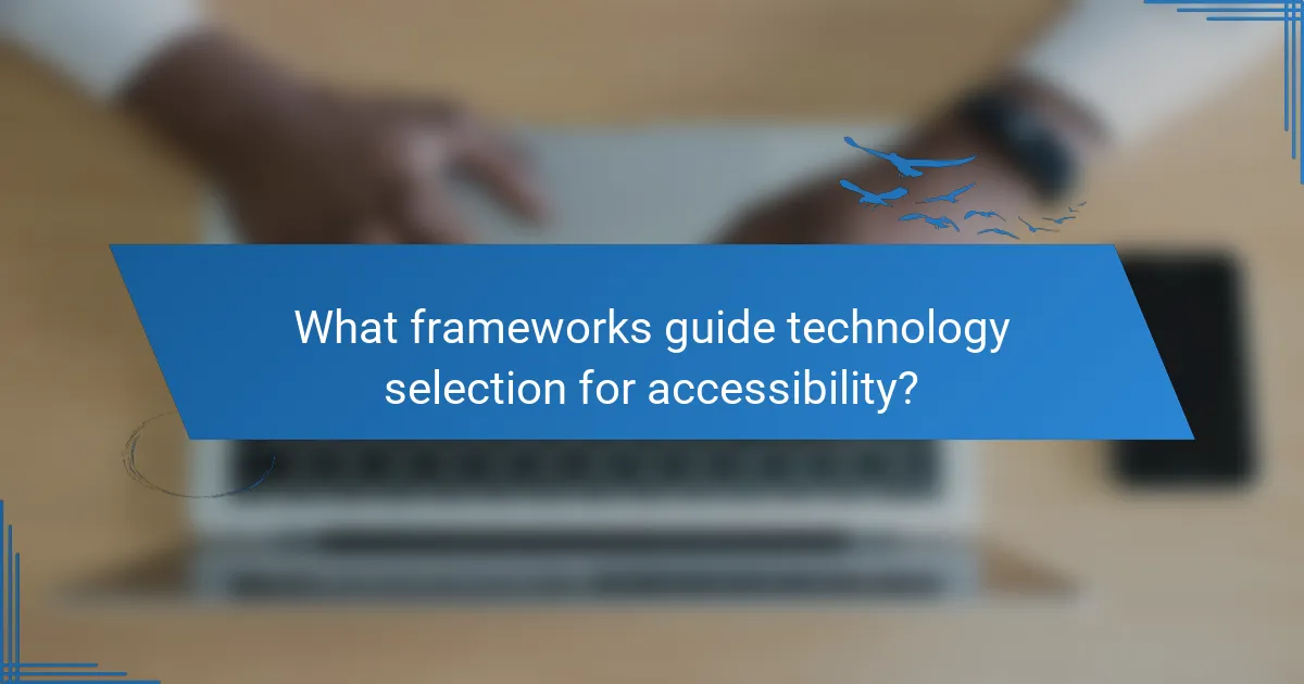 What frameworks guide technology selection for accessibility?