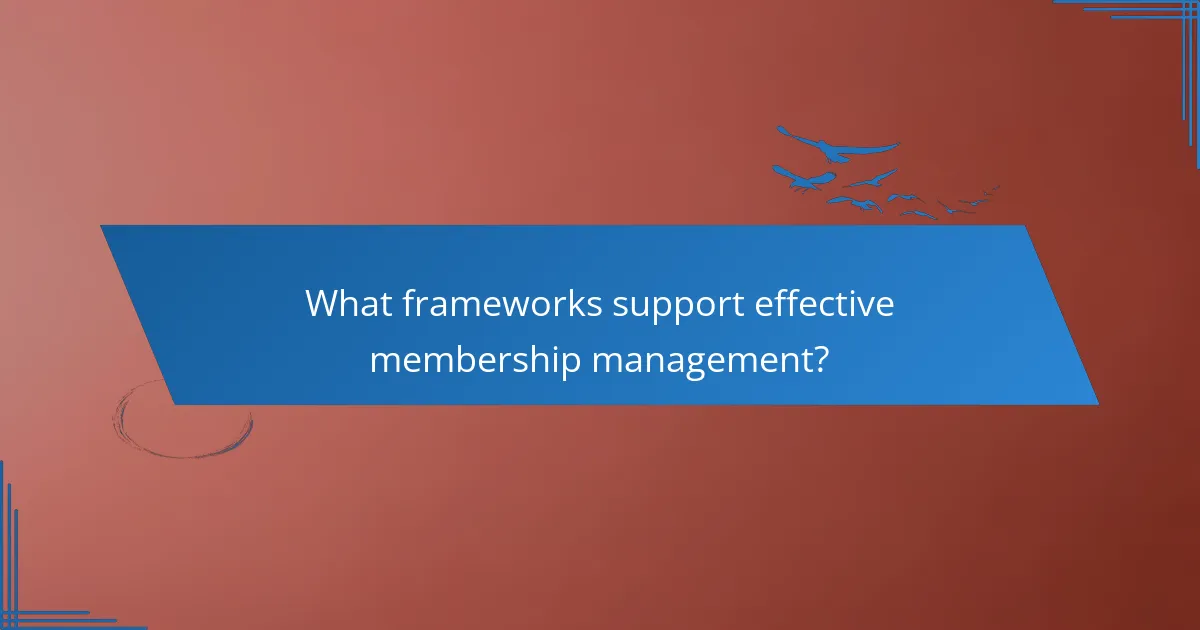What frameworks support effective membership management?
