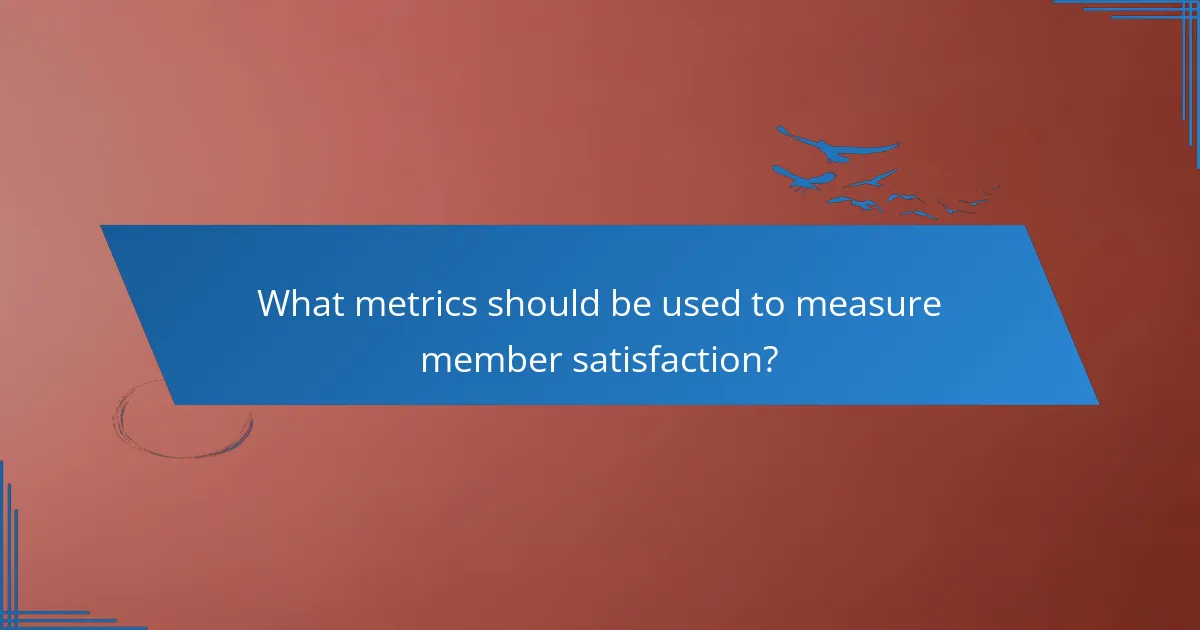 What metrics should be used to measure member satisfaction?