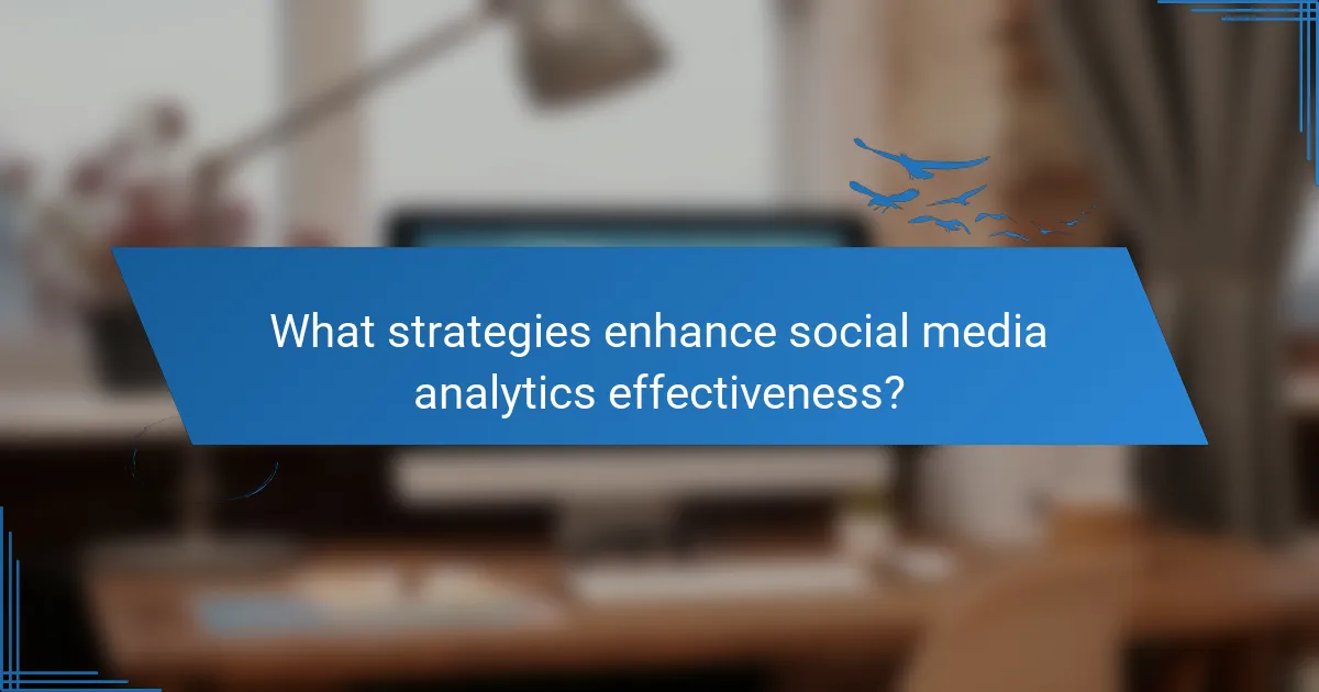 What strategies enhance social media analytics effectiveness?